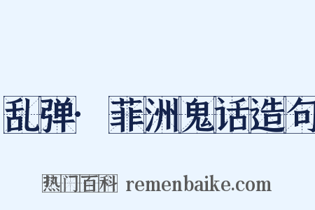 乱弹·菲洲鬼话造句是什么意思的图片